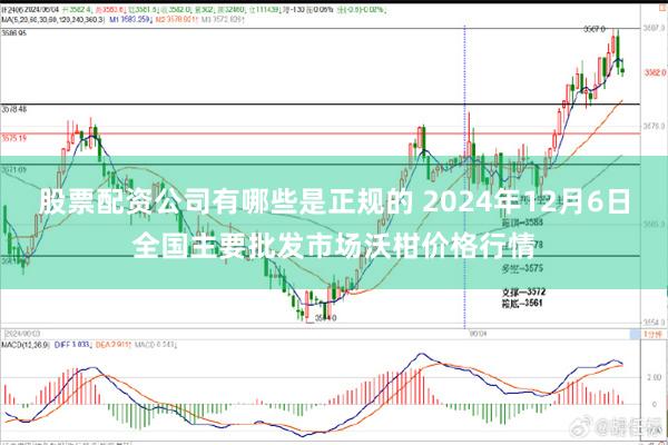 股票配资公司有哪些是正规的 2024年12月6日全国主要批发市场沃柑价格行情