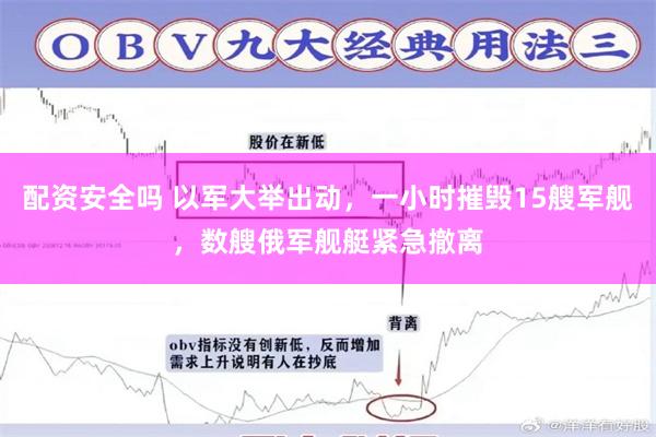 配资安全吗 以军大举出动，一小时摧毁15艘军舰，数艘俄军舰艇紧急撤离