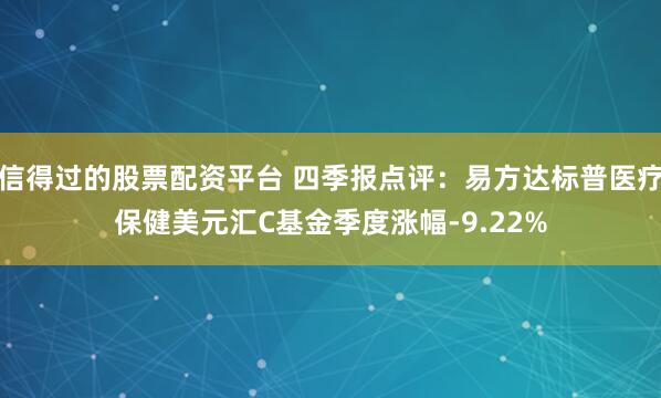 信得过的股票配资平台 四季报点评：易方达标普医疗保健美元汇C基金季度涨幅-9.22%