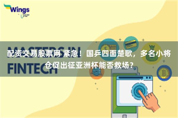 配资交易股票网 紧急！国乒四面楚歌，多名小将仓促出征亚洲杯能否救场？