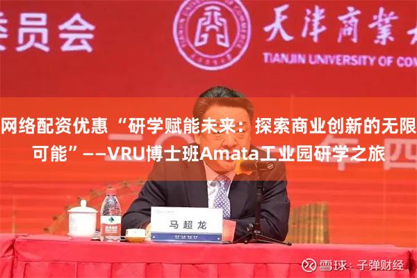 网络配资优惠 “研学赋能未来：探索商业创新的无限可能”——VRU博士班Amata工业园研学之旅