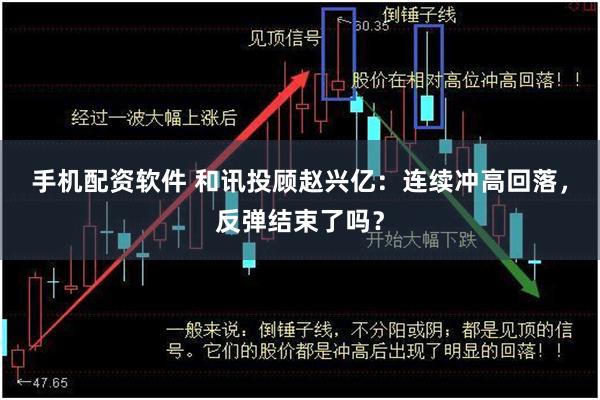 手机配资软件 和讯投顾赵兴亿：连续冲高回落，反弹结束了吗？