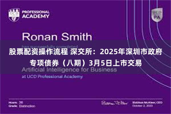 股票配资操作流程 深交所：2025年深圳市政府专项债券（八期）3月5日上市交易